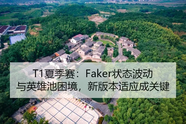 T1夏季赛：Faker状态波动与英雄池困境，新版本适应成关键