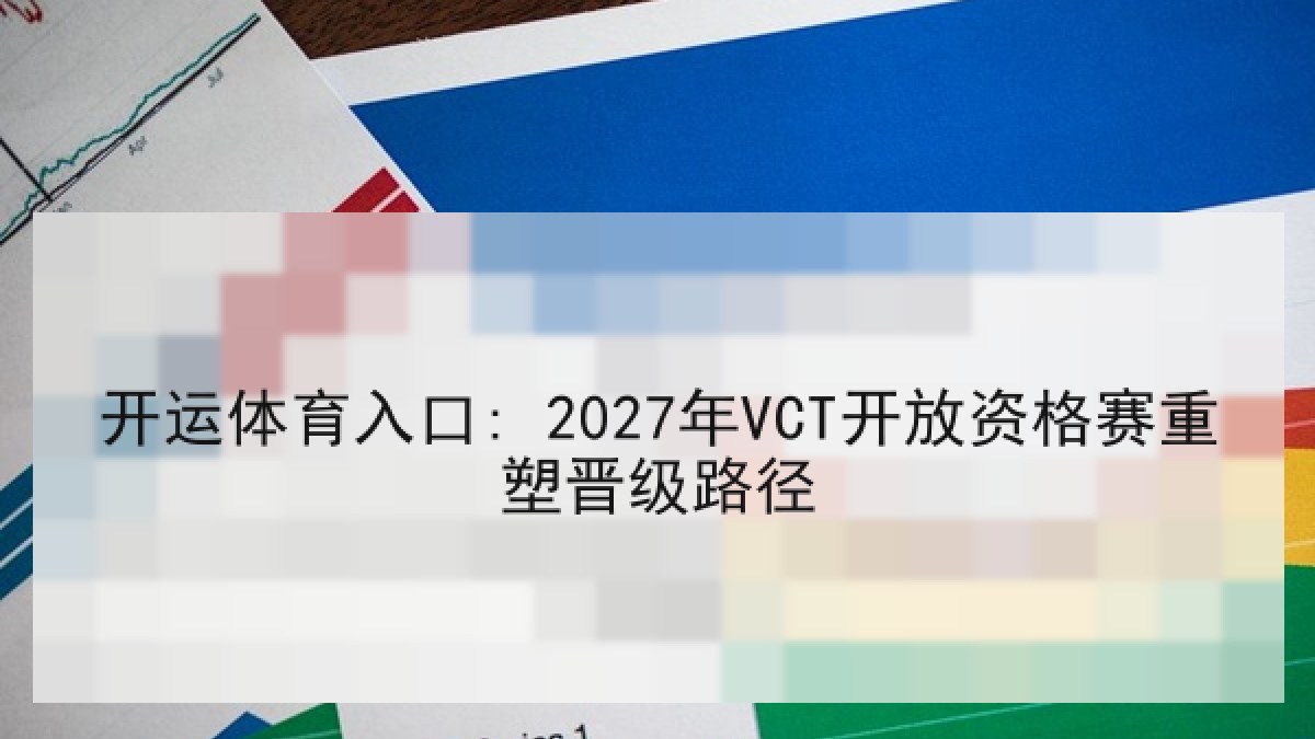开运体育入口: 2027年VCT开放资格赛重塑晋级路径 开运体育入口: 2027年VCT开放资格赛重塑晋级路径
