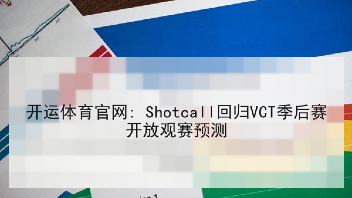 开运体育官网: Shotcall回归VCT季后赛开放观赛预测