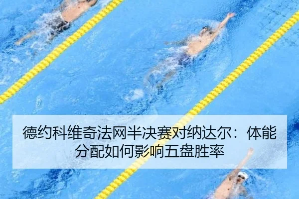 德约科维奇法网半决赛对纳达尔：体能分配如何影响五盘胜率