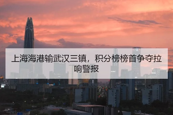 上海海港输武汉三镇，积分榜榜首争夺拉响警报