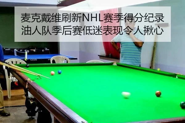 麦克戴维刷新NHL赛季得分纪录 油人队季后赛低迷表现令人揪心