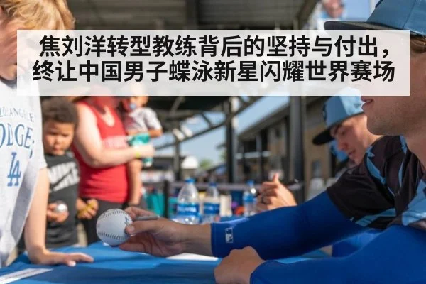 焦刘洋转型教练背后的坚持与付出，终让中国男子蝶泳新星闪耀世界赛场