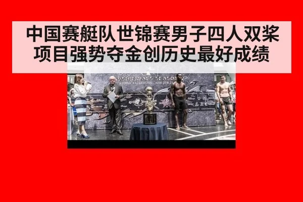 中国赛艇队世锦赛男子四人双桨项目强势夺金创历史最好成绩