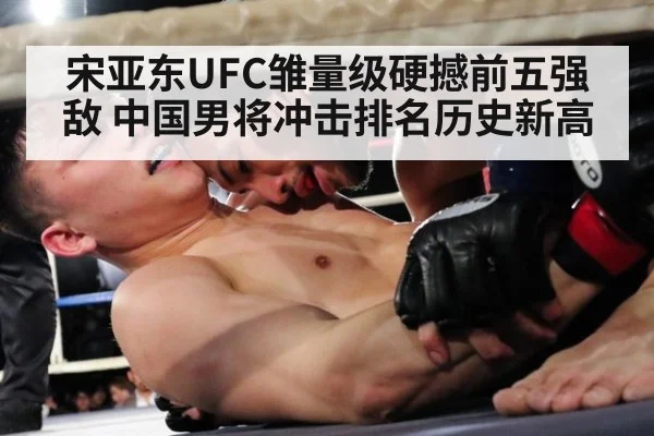 宋亚东UFC雏量级硬撼前五强敌 中国男将冲击排名历史新高