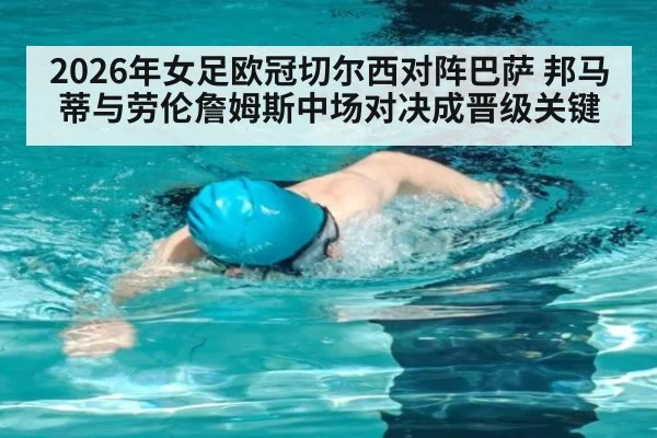 2026年女足欧冠切尔西对阵巴萨 邦马蒂与劳伦詹姆斯中场对决成晋级关键